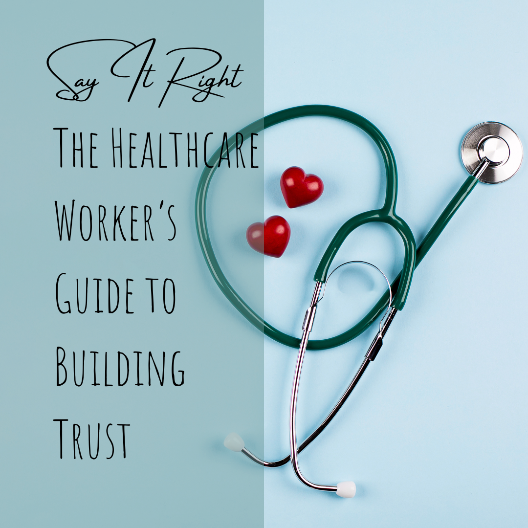 Say It Right, Do It Well: The Healthcare Worker’s Guide to Building Trust